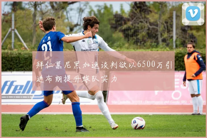 拜仁慕尼黑加速谈判欲以6500万引进布朗提升球队实力