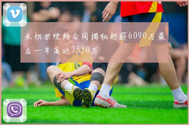 米切尔续约合同揭秘起薪6090万最后一年高达7550万