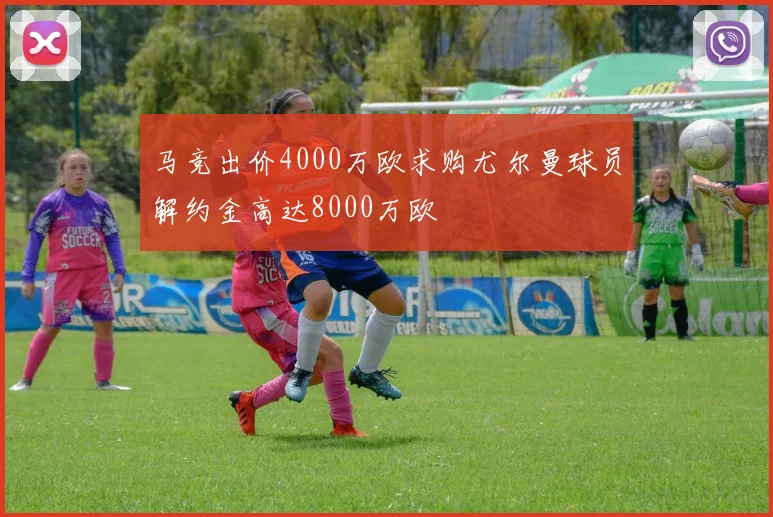 马竞出价4000万欧求购尤尔曼球员解约金高达8000万欧