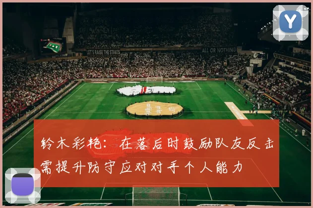 铃木彩艳：在落后时鼓励队友反击需提升防守应对对手个人能力