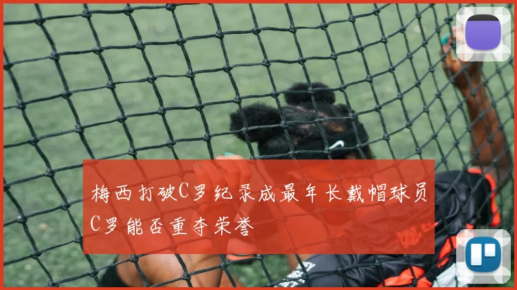 梅西打破C罗纪录成最年长戴帽球员C罗能否重夺荣誉