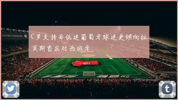 C罗支持率低迷葡萄牙球迷更倾向拉莫斯首发对西班牙