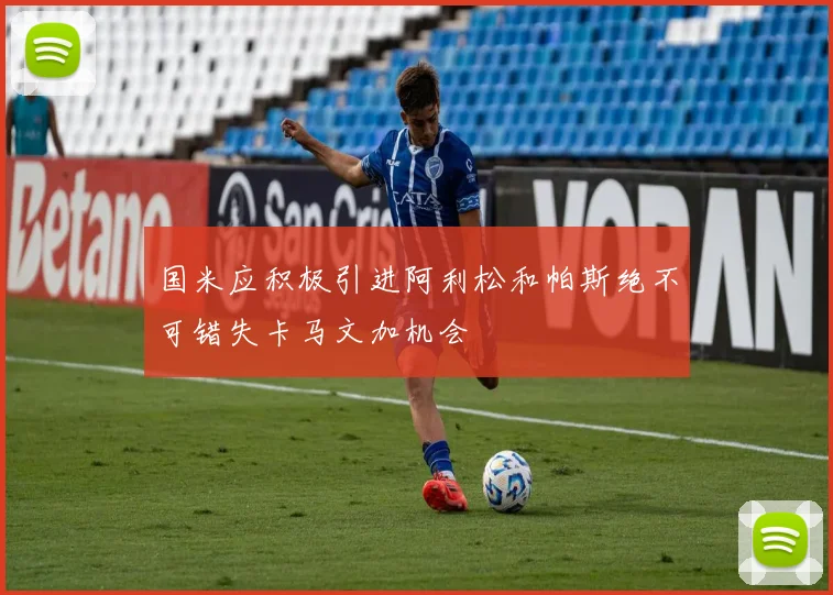 国米应积极引进阿利松和帕斯绝不可错失卡马文加机会