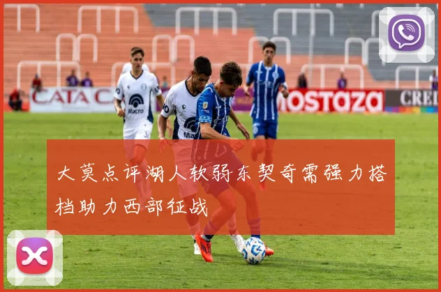 大莫点评湖人软弱东契奇需强力搭档助力西部征战