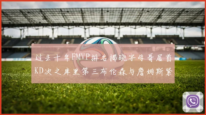 过去十年FMVP排名揭晓字母哥居首KD次之库里第三布伦森与詹姆斯紧随其后