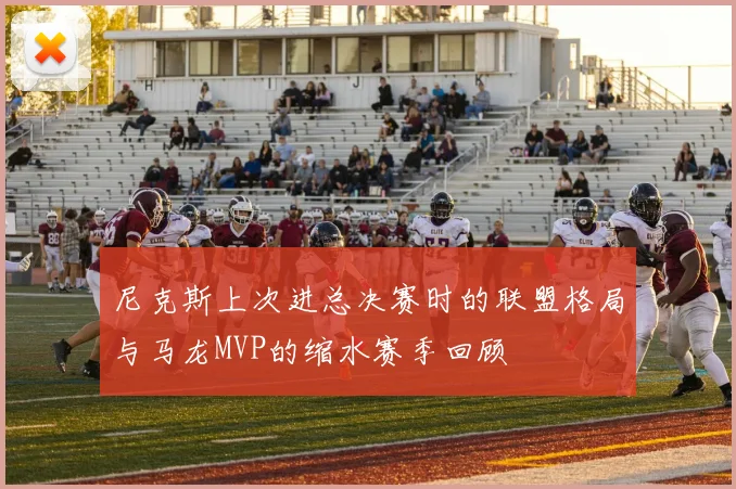 尼克斯上次进总决赛时的联盟格局与马龙MVP的缩水赛季回顾