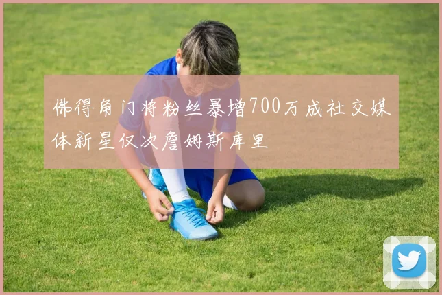 佛得角门将粉丝暴增700万成社交媒体新星仅次詹姆斯库里