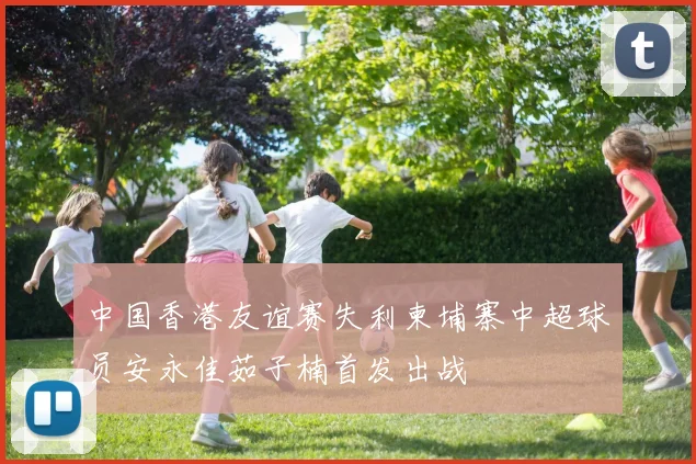 中国香港友谊赛失利柬埔寨中超球员安永佳茹子楠首发出战