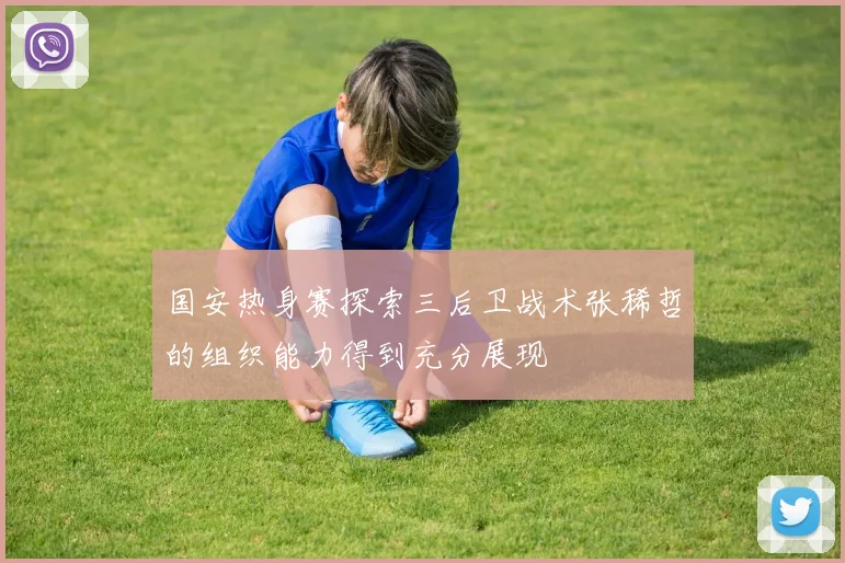 国安热身赛探索三后卫战术张稀哲的组织能力得到充分展现