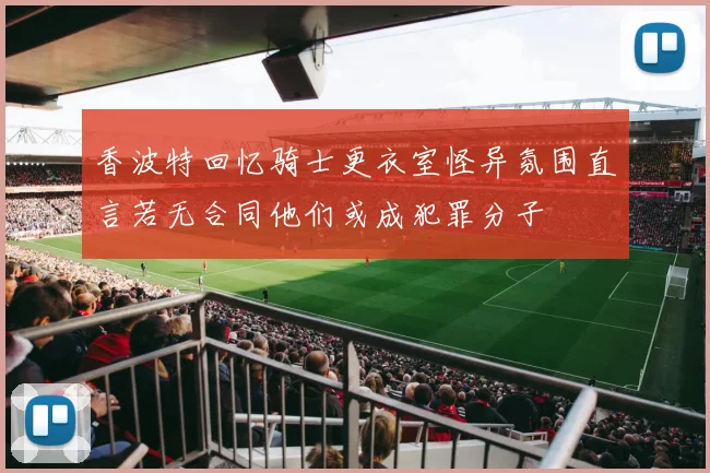 香波特回忆骑士更衣室怪异氛围直言若无合同他们或成犯罪分子